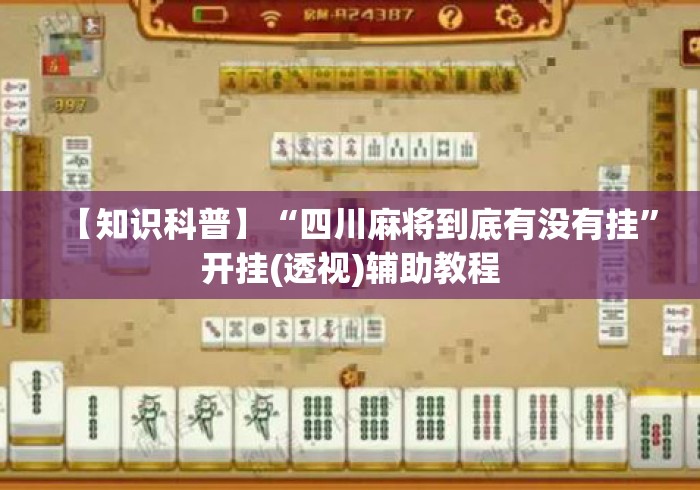 【知识科普】“四川麻将到底有没有挂”开挂(透视)辅助教程