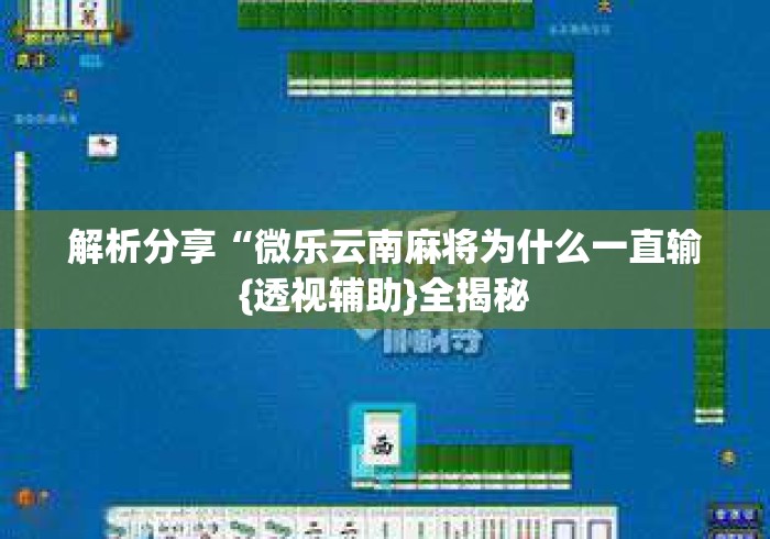 解析分享“微乐云南麻将为什么一直输{透视辅助}全揭秘 解析分享“微乐云南麻将为什么一直输{透视辅助}全揭秘