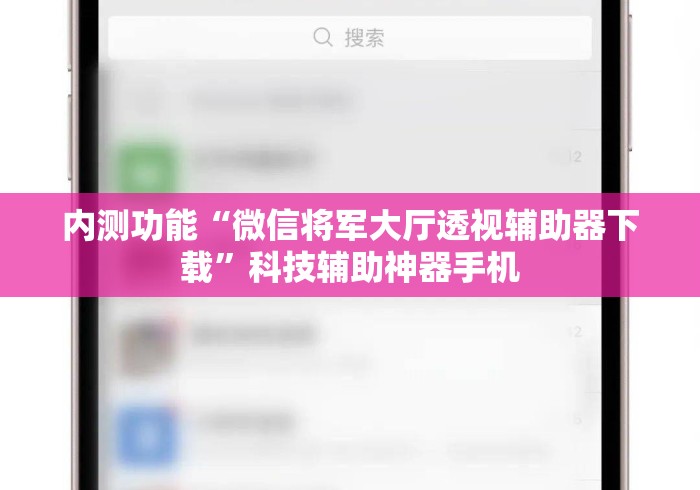 内测功能“微信将军大厅透视辅助器下载	”科技辅助神器手机