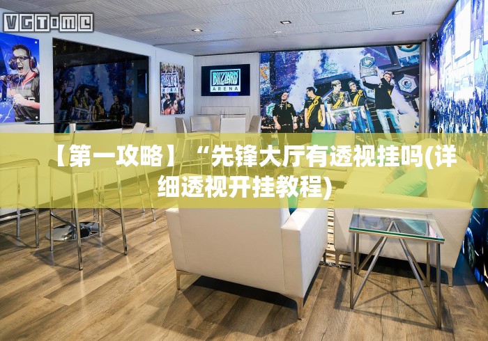 【第一攻略】“先锋大厅有透视挂吗(详细透视开挂教程) 【第一攻略】“先锋大厅有透视挂吗(详细透视开挂教程)