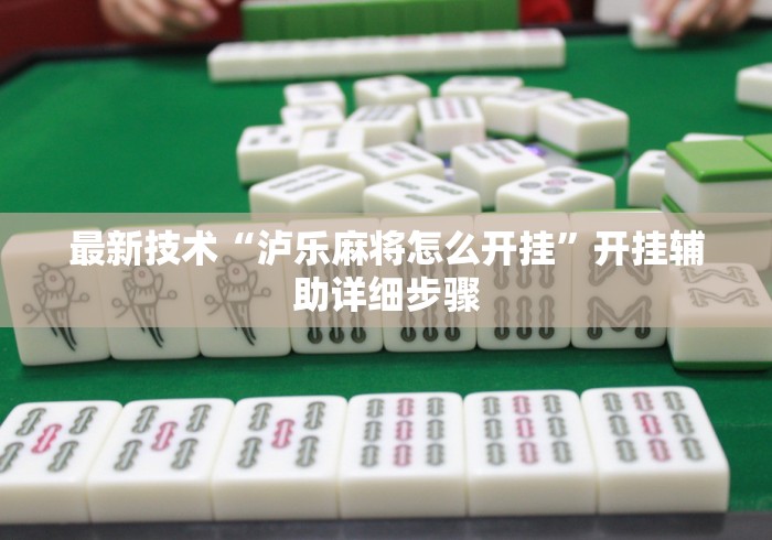 最新技术“泸乐麻将怎么开挂”开挂辅助详细步骤