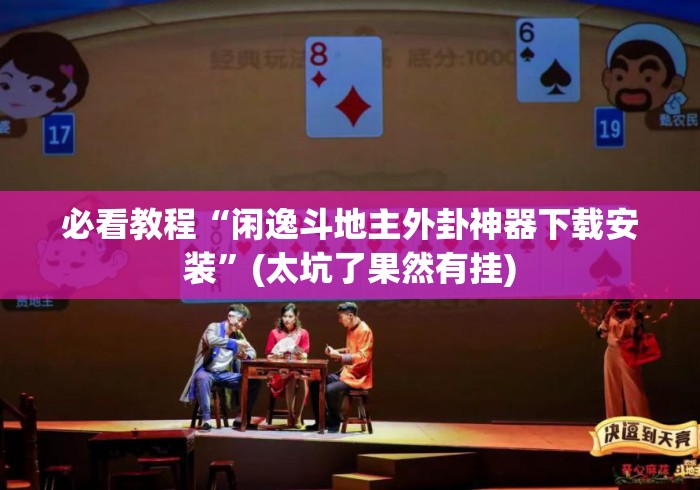 必看教程“闲逸斗地主外卦神器下载安装”(太坑了果然有挂)