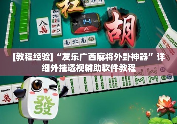 [教程经验]“友乐广西麻将外卦神器”详细外挂透视辅助软件教程