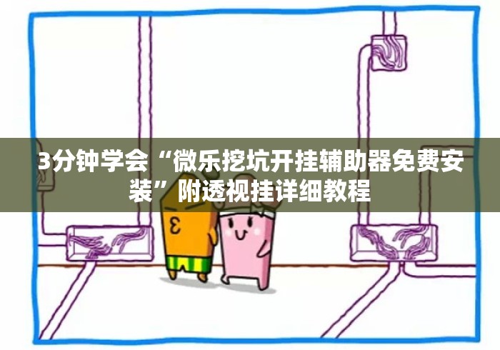 3分钟学会“微乐挖坑开挂辅助器免费安装	”附透视挂详细教程