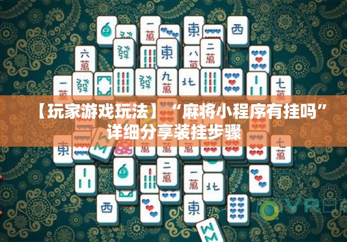 【玩家游戏玩法】“麻将小程序有挂吗”详细分享装挂步骤