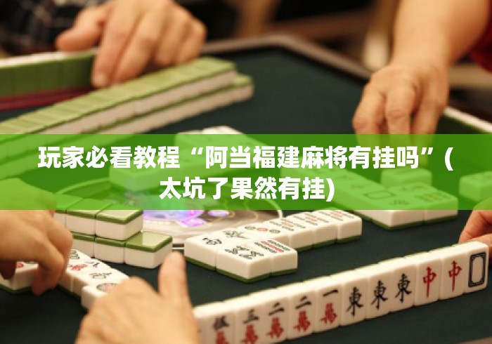玩家必看教程“阿当福建麻将有挂吗”(太坑了果然有挂)