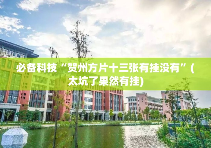 必备科技“贺州方片十三张有挂没有	”(太坑了果然有挂)
