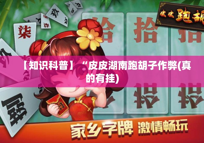 【知识科普】“皮皮湖南跑胡子作弊(真的有挂) 【知识科普】“皮皮湖南跑胡子作弊(真的有挂)