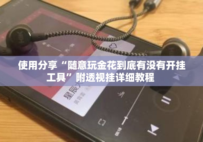 使用分享“随意玩金花到底有没有开挂工具”附透视挂详细教程 