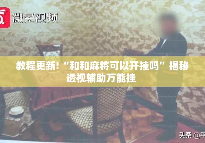 教程更新!“和和麻将可以开挂吗	”揭秘透视辅助万能挂 