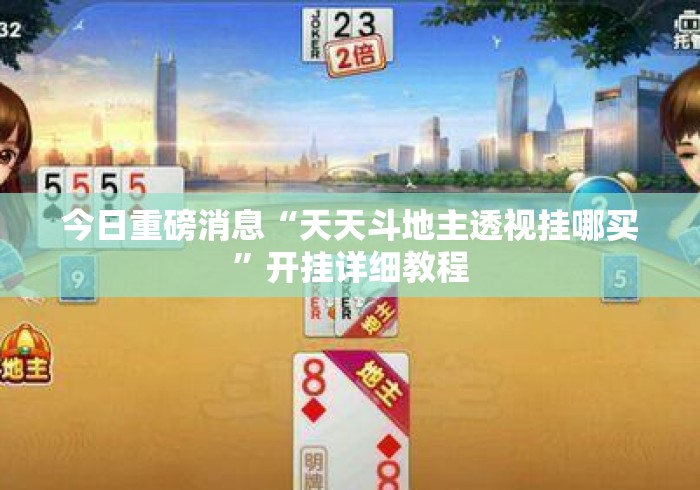 今日重磅消息“天天斗地主透视挂哪买	”开挂详细教程