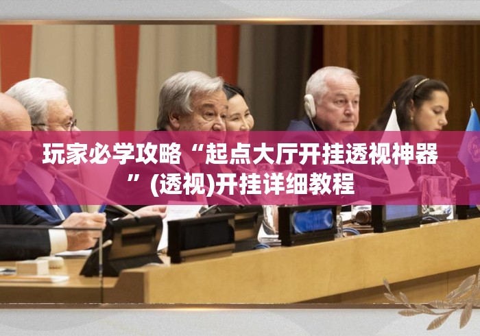 玩家必学攻略“起点大厅开挂透视神器”(透视)开挂详细教程
