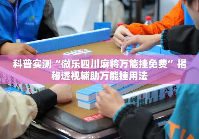 科普实测“微乐四川麻将万能挂免费”揭秘透视辅助万能挂用法