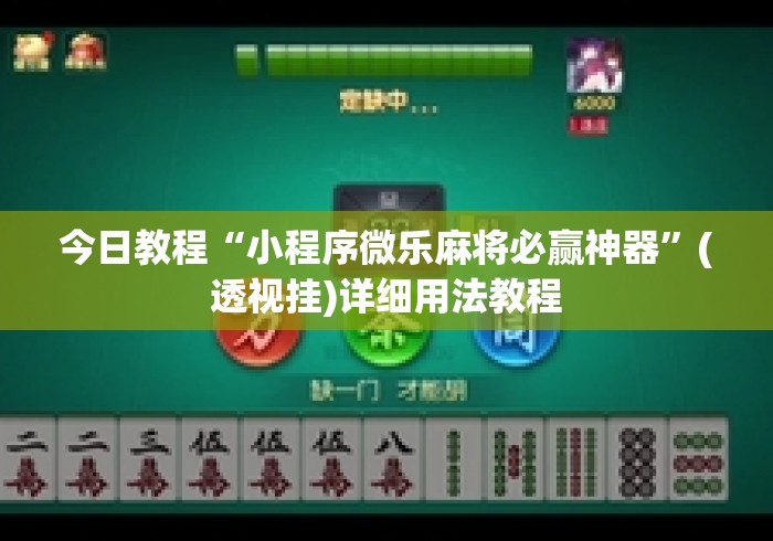 今日教程“小程序微乐麻将必赢神器	”(透视挂)详细用法教程