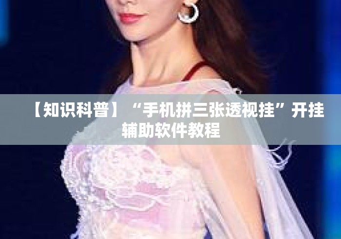 【知识科普】“手机拼三张透视挂”开挂辅助软件教程