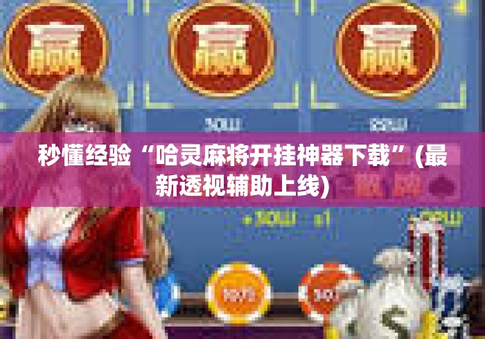 秒懂经验“哈灵麻将开挂神器下载”(最新透视辅助上线)