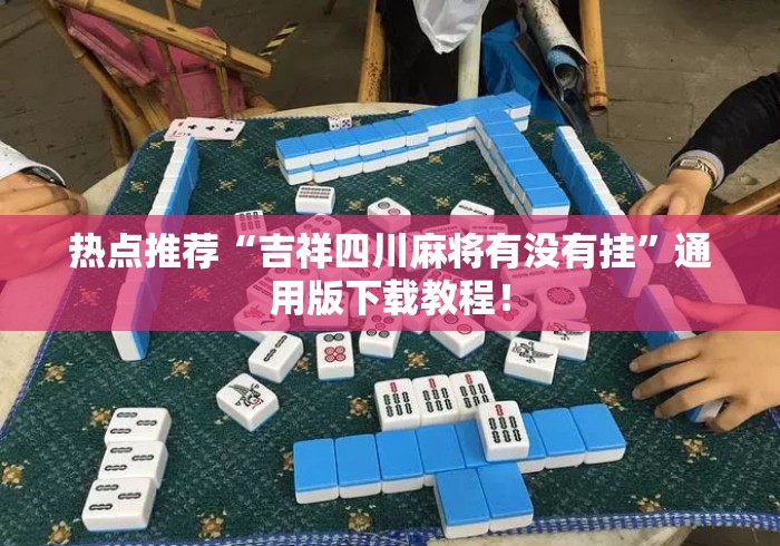 热点推荐“吉祥四川麻将有没有挂”通用版下载教程！